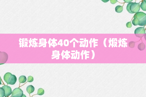 锻炼身体40个动作（煅炼身体动作）