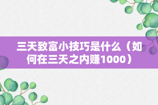 三天致富小技巧是什么（如何在三天之内赚1000）