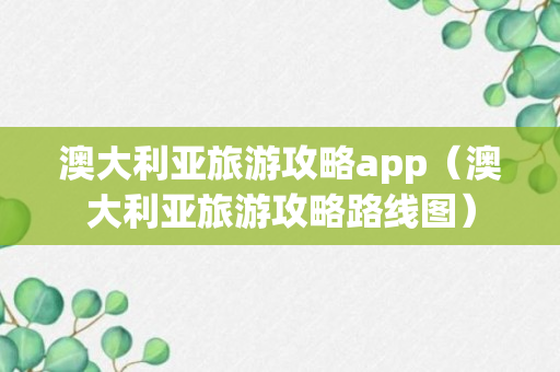 澳大利亚旅游攻略app（澳大利亚旅游攻略路线图）