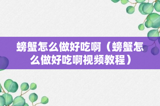 螃蟹怎么做好吃啊（螃蟹怎么做好吃啊视频教程）