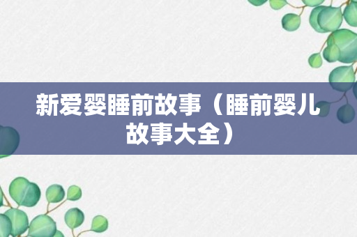 新爱婴睡前故事（睡前婴儿故事大全）