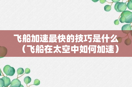 飞船加速最快的技巧是什么（飞船在太空中如何加速）