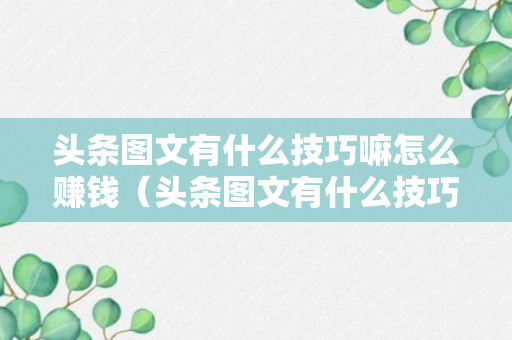 头条图文有什么技巧嘛怎么赚钱（头条图文有什么技巧嘛怎么赚钱的）