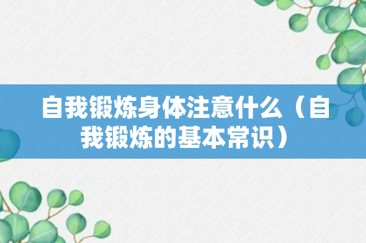 自我锻炼身体注意什么（自我锻炼的基本常识）