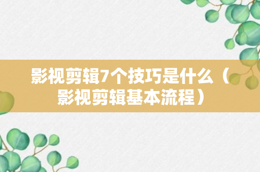 影视剪辑7个技巧是什么（影视剪辑基本流程）