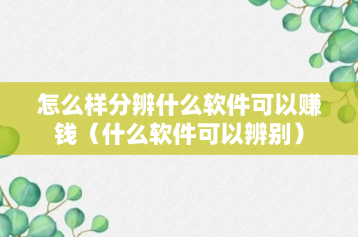 怎么样分辨什么软件可以赚钱（什么软件可以辨别）