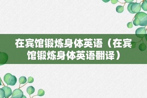 在宾馆锻炼身体英语（在宾馆锻炼身体英语翻译）