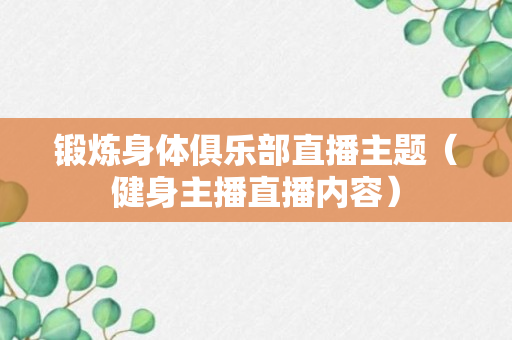 锻炼身体俱乐部直播主题（健身主播直播内容）