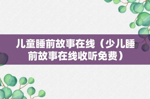 儿童睡前故事在线（少儿睡前故事在线收听免费）