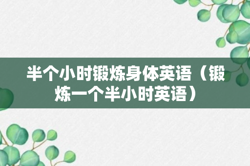 半个小时锻炼身体英语（锻炼一个半小时英语）