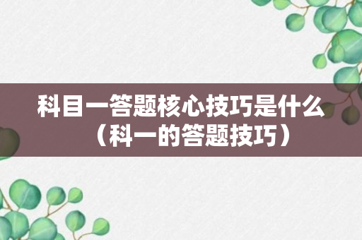 科目一答题核心技巧是什么（科一的答题技巧）