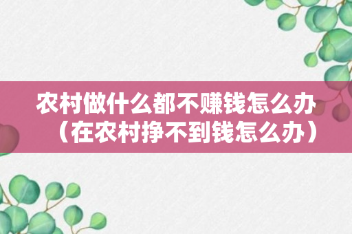 农村做什么都不赚钱怎么办（在农村挣不到钱怎么办）