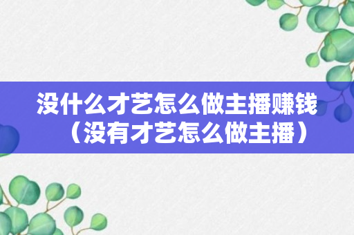 没什么才艺怎么做主播赚钱（没有才艺怎么做主播）