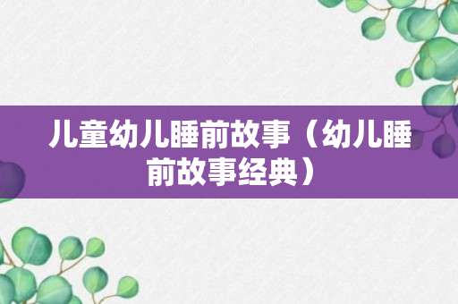 儿童幼儿睡前故事（幼儿睡前故事经典）