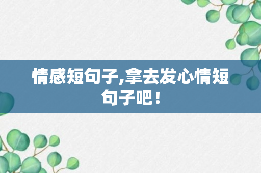 情感短句子,拿去发心情短句子吧！