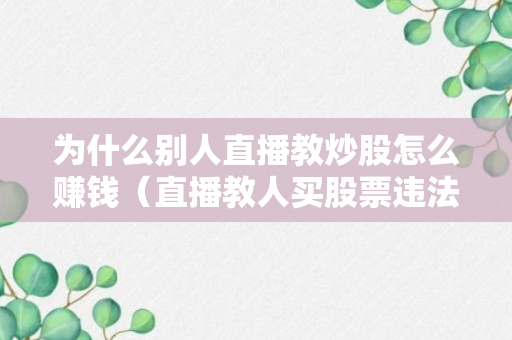 为什么别人直播教炒股怎么赚钱（直播教人买股票违法吗）