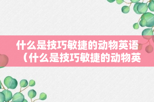 什么是技巧敏捷的动物英语（什么是技巧敏捷的动物英语）