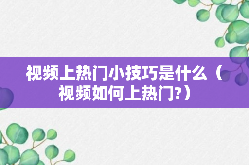 视频上热门小技巧是什么（视频如何上热门?）