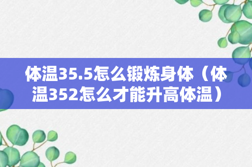 体温35.5怎么锻炼身体（体温352怎么才能升高体温）