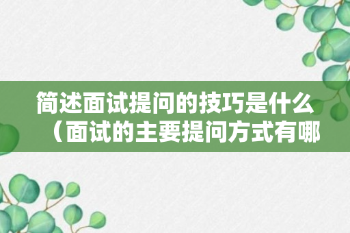 简述面试提问的技巧是什么（面试的主要提问方式有哪几种）