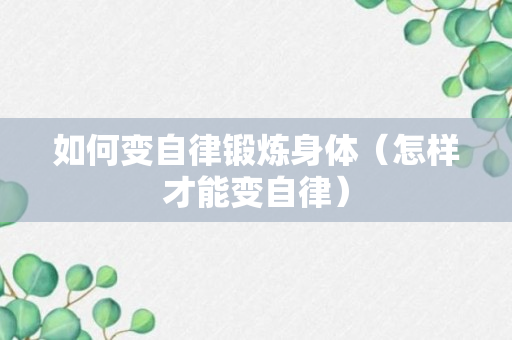 如何变自律锻炼身体（怎样才能变自律）