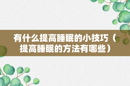 有什么提高睡眠的小技巧（提高睡眠的方法有哪些）