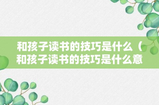 和孩子读书的技巧是什么（和孩子读书的技巧是什么意思）