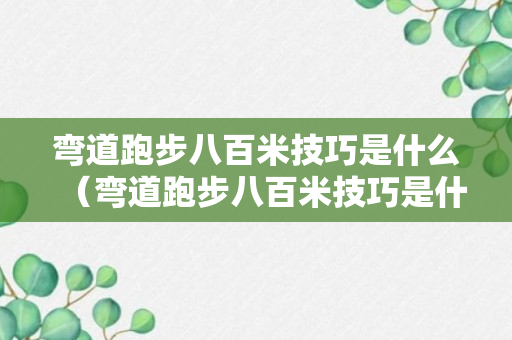 弯道跑步八百米技巧是什么（弯道跑步八百米技巧是什么意思）