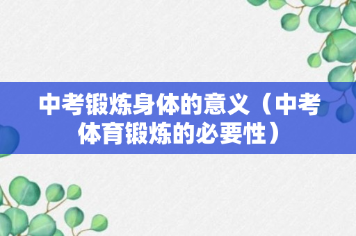 中考锻炼身体的意义（中考体育锻炼的必要性）