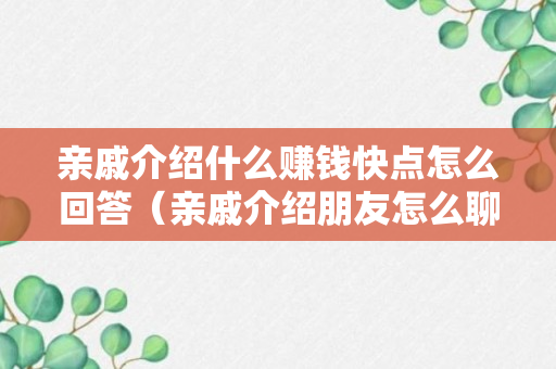 亲戚介绍什么赚钱快点怎么回答（亲戚介绍朋友怎么聊天）