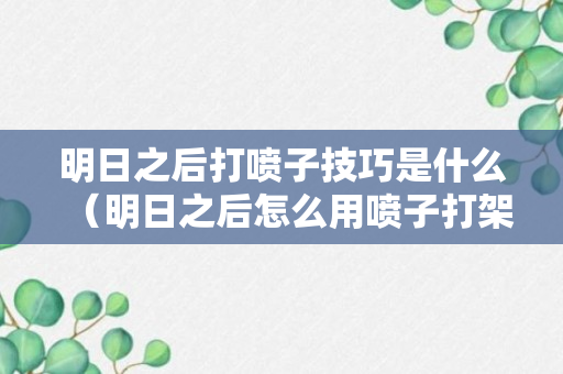 明日之后打喷子技巧是什么（明日之后怎么用喷子打架）