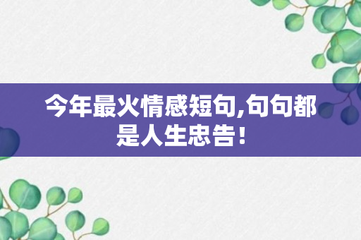 今年最火情感短句,句句都是人生忠告！