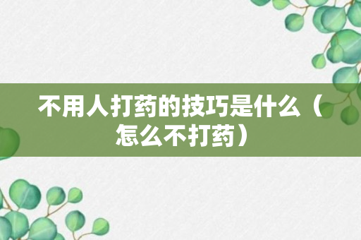 不用人打药的技巧是什么（怎么不打药）