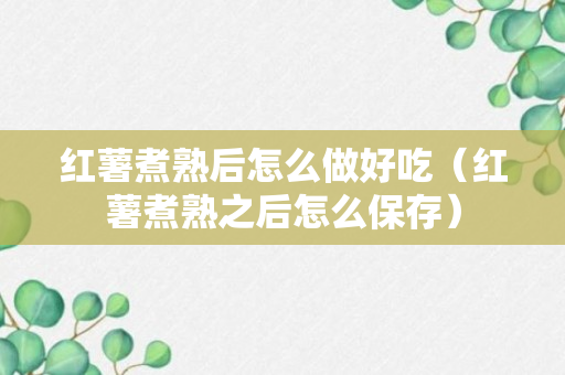 红薯煮熟后怎么做好吃（红薯煮熟之后怎么保存）