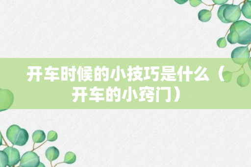 开车时候的小技巧是什么（开车的小窍门）