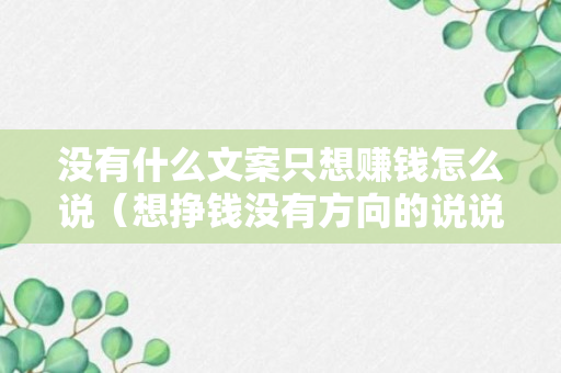 没有什么文案只想赚钱怎么说（想挣钱没有方向的说说）