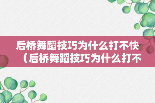 后桥舞蹈技巧为什么打不快（后桥舞蹈技巧为什么打不快呢）