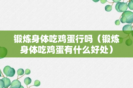 锻炼身体吃鸡蛋行吗（锻炼身体吃鸡蛋有什么好处）