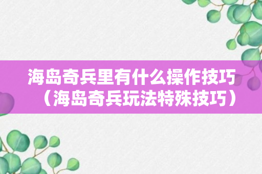 海岛奇兵里有什么操作技巧（海岛奇兵玩法特殊技巧）