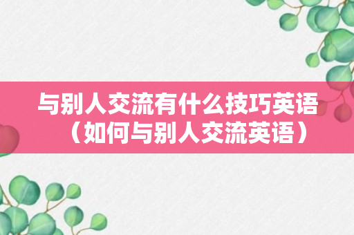 与别人交流有什么技巧英语（如何与别人交流英语）