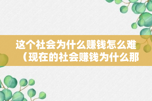 这个社会为什么赚钱怎么难（现在的社会赚钱为什么那么困难）