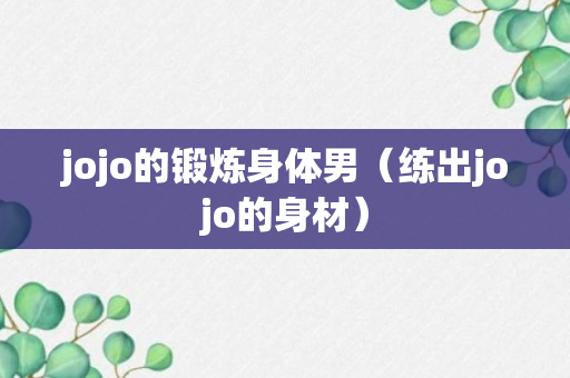 jojo的锻炼身体男（练出jojo的身材）