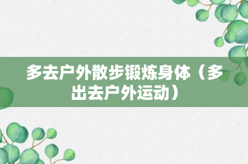 多去户外散步锻炼身体（多出去户外运动）