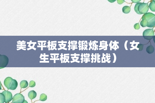 美女平板支撑锻炼身体（女生平板支撑挑战）