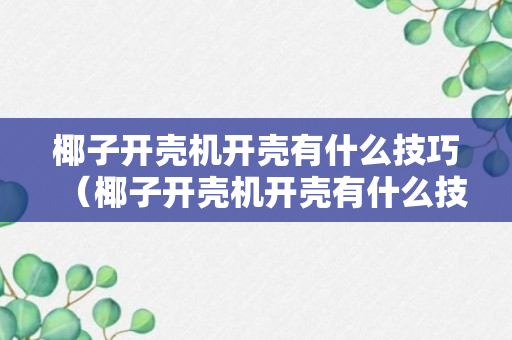 椰子开壳机开壳有什么技巧（椰子开壳机开壳有什么技巧和方法）