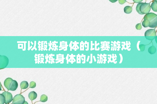 可以锻炼身体的比赛游戏（锻炼身体的小游戏）