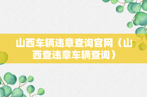 山西车辆违章查询官网（山西查违章车辆查询）