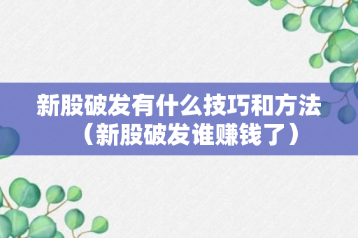 新股破发有什么技巧和方法（新股破发谁赚钱了）