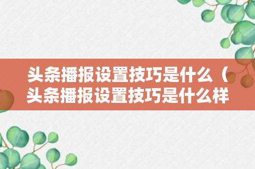 头条播报设置技巧是什么（头条播报设置技巧是什么样的）