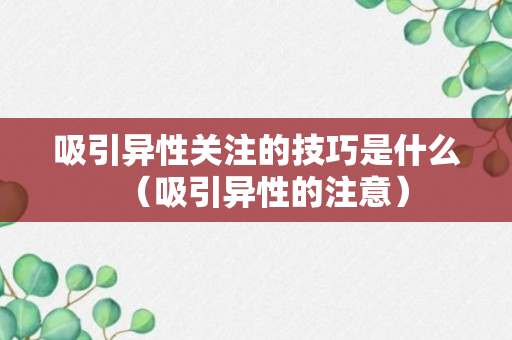 吸引异性关注的技巧是什么（吸引异性的注意）